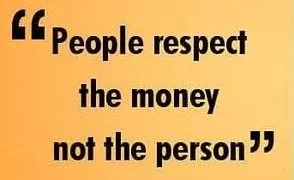 People Respect The Money Not The Person