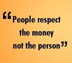 People Respect The Money Not The Person