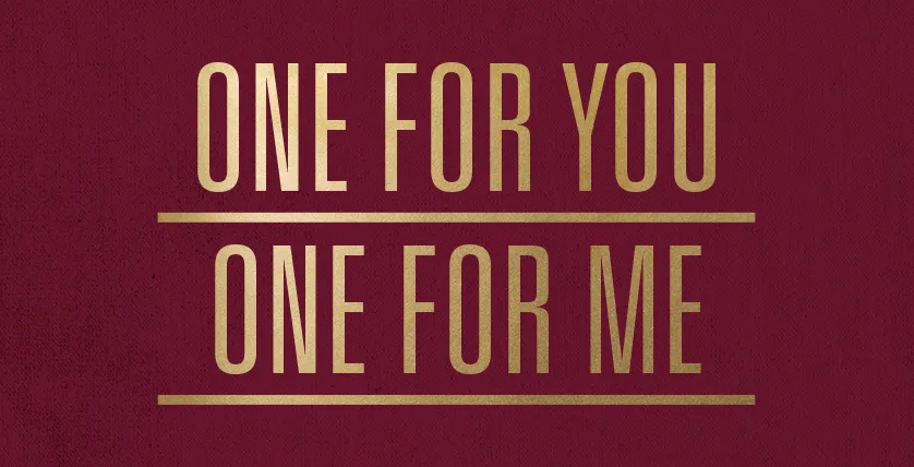 One For Me One For You